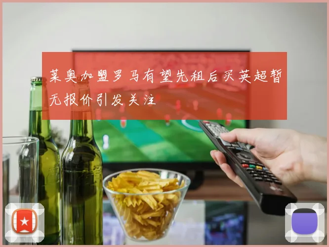 莱奥加盟罗马有望先租后买英超暂无报价引发关注
