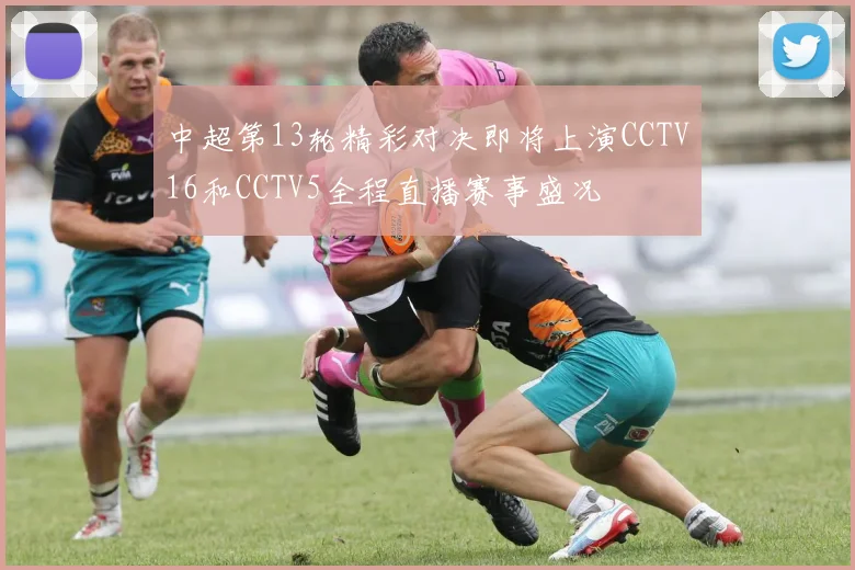 中超第13轮精彩对决即将上演CCTV16和CCTV5全程直播赛事盛况