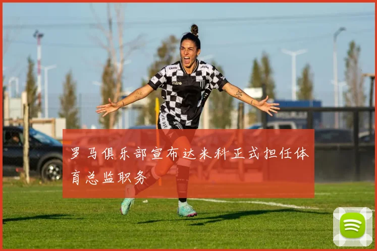 罗马俱乐部宣布达米科正式担任体育总监职务