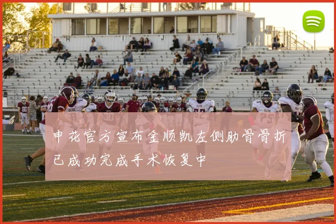 申花官方宣布金顺凯左侧肋骨骨折已成功完成手术恢复中