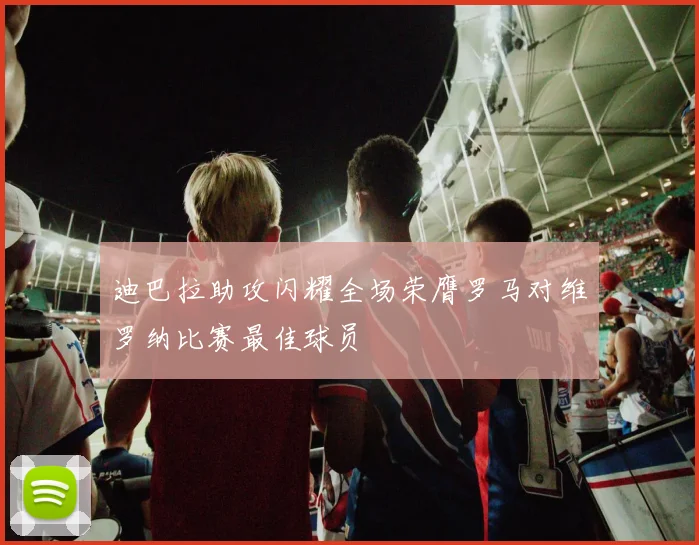 迪巴拉助攻闪耀全场荣膺罗马对维罗纳比赛最佳球员