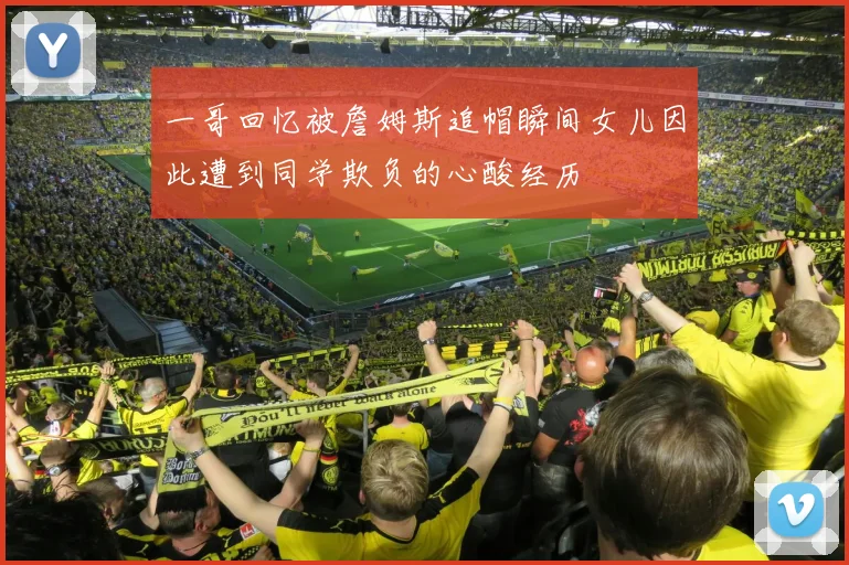 一哥回忆被詹姆斯追帽瞬间女儿因此遭到同学欺负的心酸经历