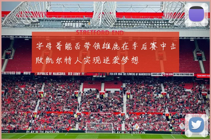 字母哥能否带领雄鹿在季后赛中击败凯尔特人实现逆袭梦想